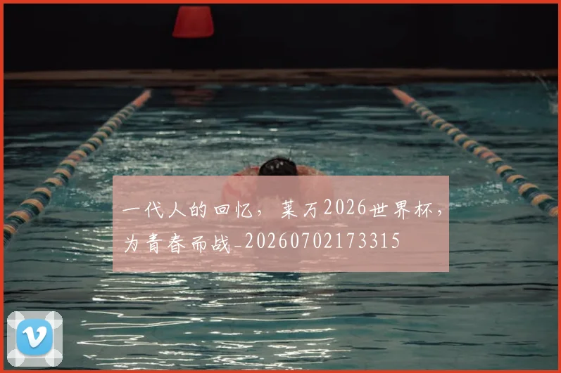 一代人的回忆，莱万2026世界杯，为青春而战_20260702173315