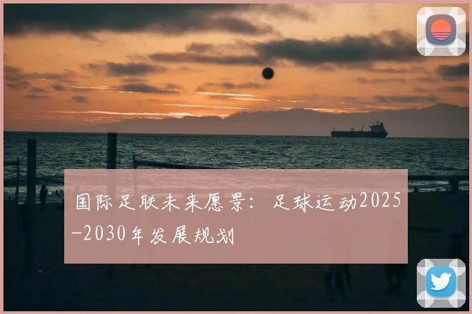 国际足联未来愿景:足球运动2025-2030年发展规划