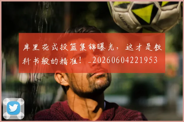 库里花式投篮集锦曝光,这才是教科书般的精准!_20260604221953