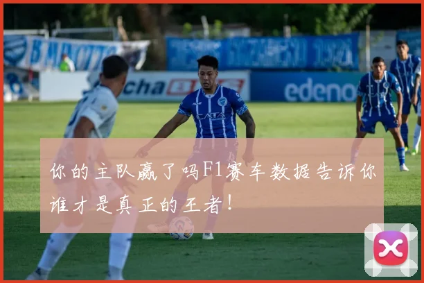 你的主队赢了吗F1赛车数据告诉你谁才是真正的王者！