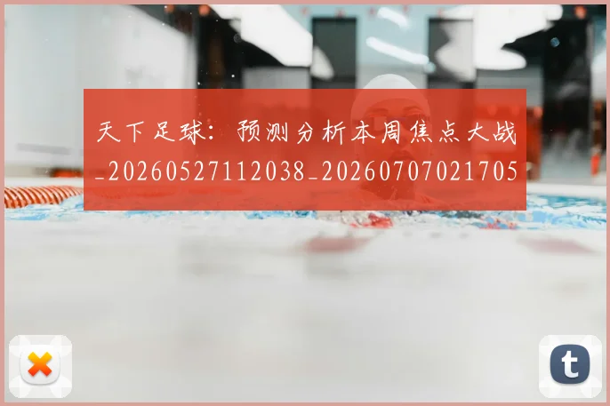 天下足球：预测分析本周焦点大战_20260527112038_20260707021705