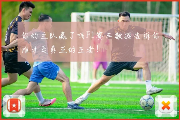 你的主队赢了吗F1赛车数据告诉你谁才是真正的王者!
