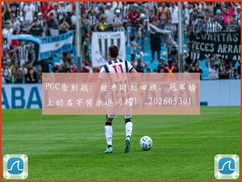 PGC告别战:经典时刻回顾,冠军榜上的名字将永远闪耀!_20260530143701