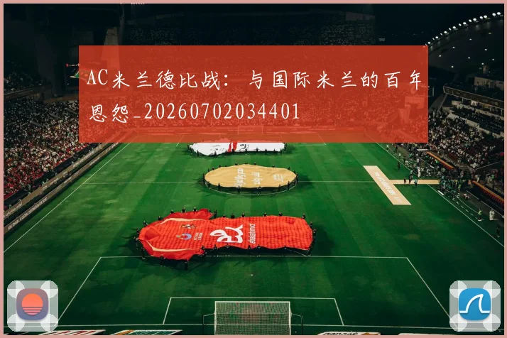 AC米兰德比战：与国际米兰的百年恩怨_20260702034401