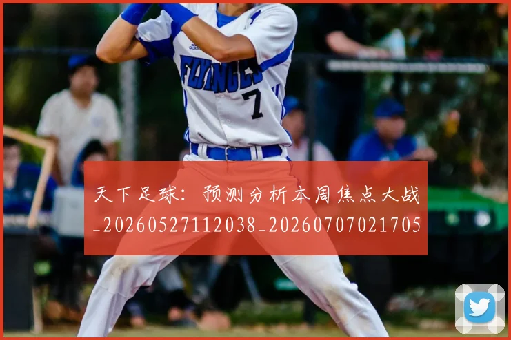 天下足球:预测分析本周焦点大战_20260527112038_20260707021705
