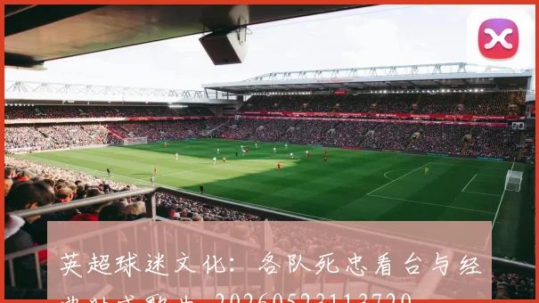 英超球迷文化:各队死忠看台与经典助威歌曲_20260523113720