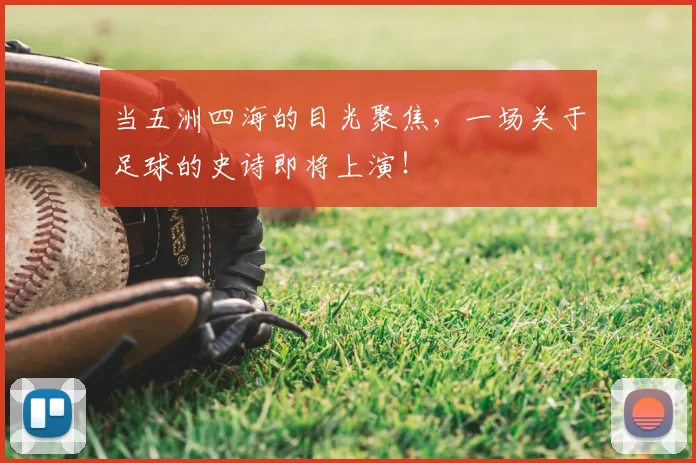 当五洲四海的目光聚焦,一场关于足球的史诗即将上演!