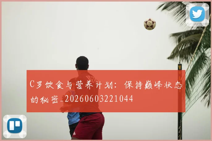 C罗饮食与营养计划:保持巅峰状态的秘密_20260603221044