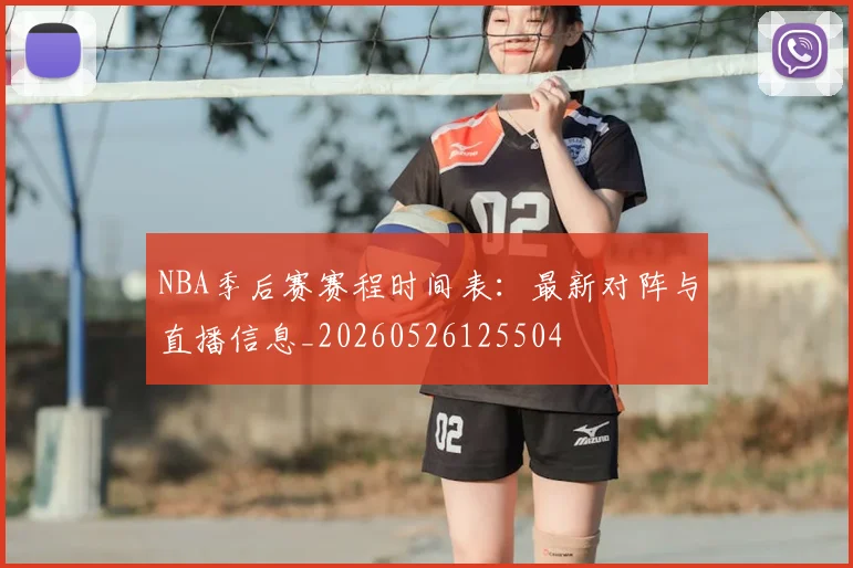 NBA季后赛赛程时间表：最新对阵与直播信息_20260526125504