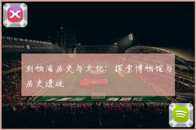 利物浦历史与文化:探索博物馆与历史遗迹