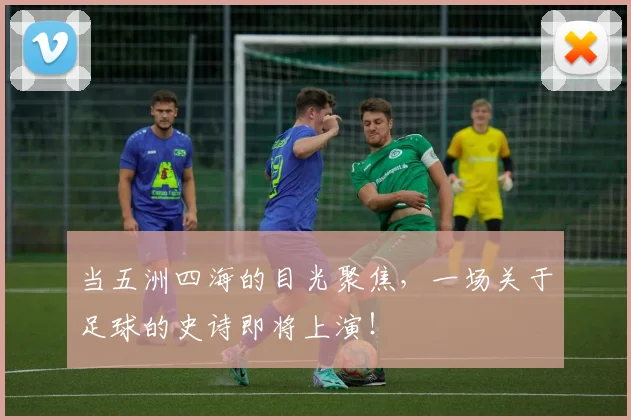 当五洲四海的目光聚焦，一场关于足球的史诗即将上演！
