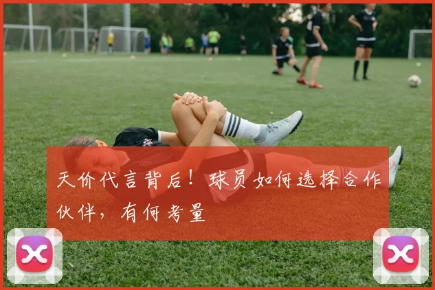 天价代言背后!球员如何选择合作伙伴,有何考量