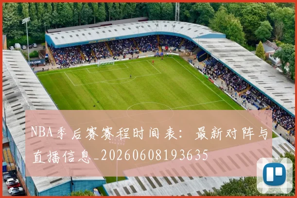 NBA季后赛赛程时间表：最新对阵与直播信息_20260608193635