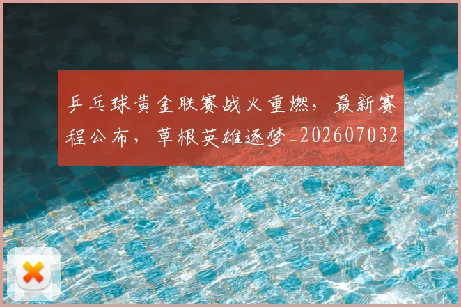 乒乓球黄金联赛战火重燃,最新赛程公布,草根英雄逐梦_20260703212311