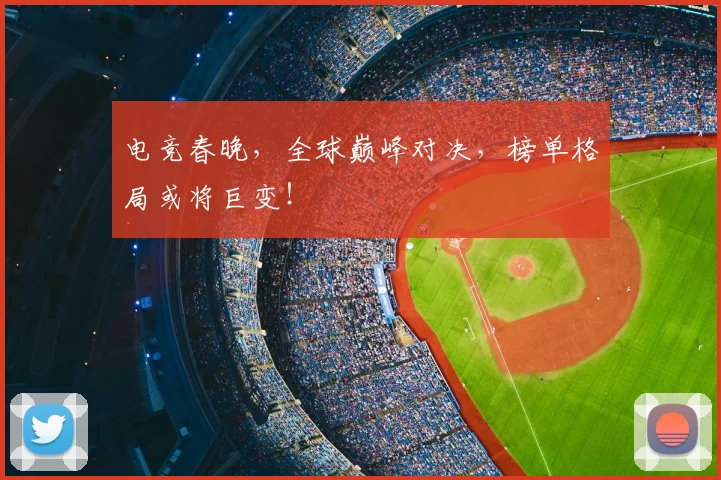 电竞春晚,全球巅峰对决,榜单格局或将巨变!