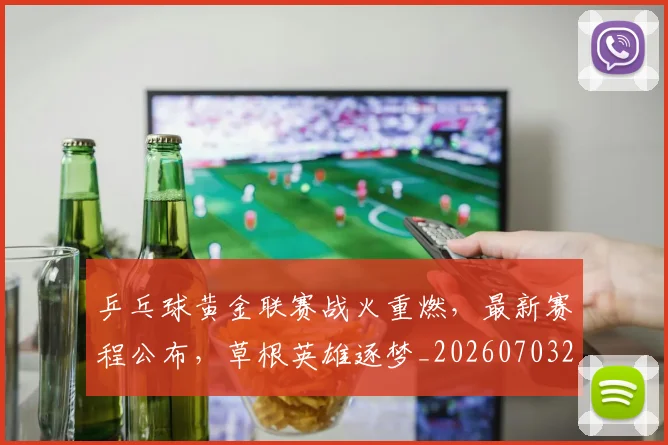 乒乓球黄金联赛战火重燃,最新赛程公布,草根英雄逐梦_20260703212311