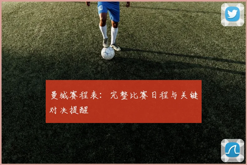 曼城赛程表：完整比赛日程与关键对决提醒