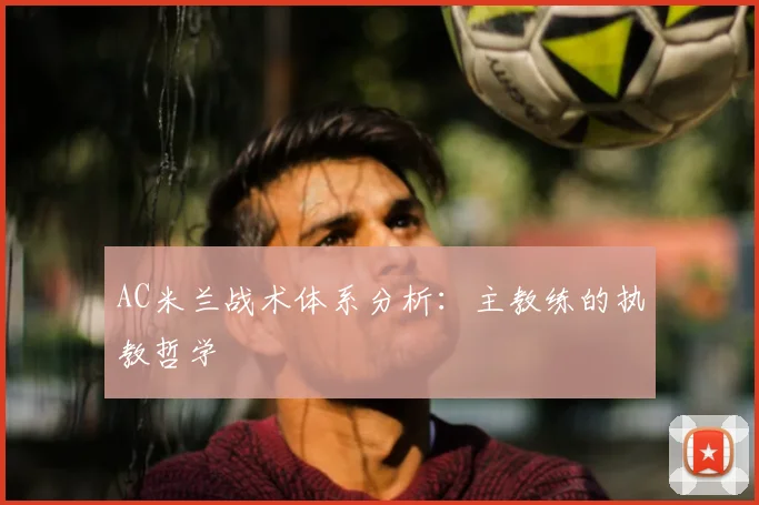 AC米兰战术体系分析：主教练的执教哲学